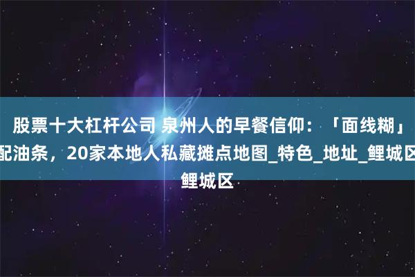 股票十大杠杆公司 泉州人的早餐信仰：「面线糊」配油条，20家本地人私藏摊点地图_特色_地址_鲤城区